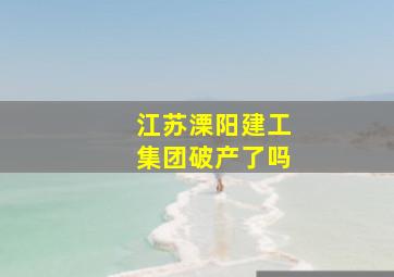 江苏溧阳建工集团破产了吗