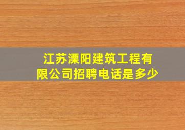 江苏溧阳建筑工程有限公司招聘电话是多少