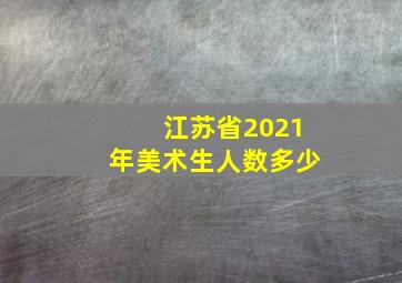 江苏省2021年美术生人数多少