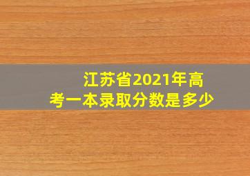 江苏省2021年高考一本录取分数是多少