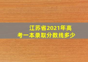 江苏省2021年高考一本录取分数线多少