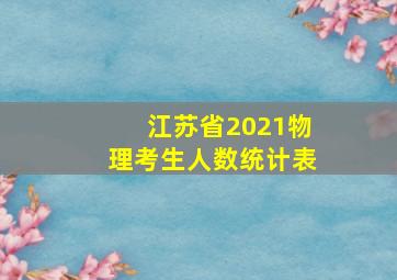 江苏省2021物理考生人数统计表