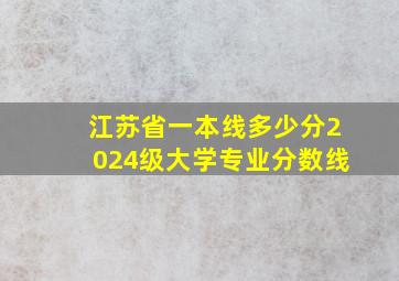 江苏省一本线多少分2024级大学专业分数线