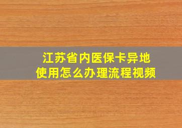 江苏省内医保卡异地使用怎么办理流程视频