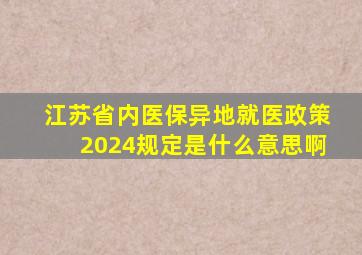 江苏省内医保异地就医政策2024规定是什么意思啊