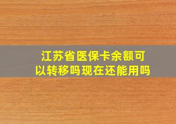 江苏省医保卡余额可以转移吗现在还能用吗