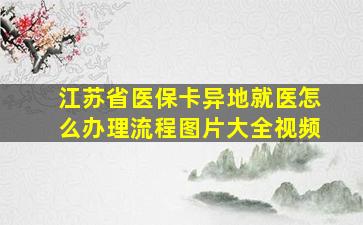 江苏省医保卡异地就医怎么办理流程图片大全视频