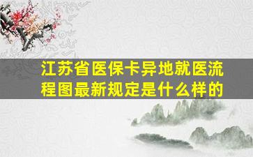 江苏省医保卡异地就医流程图最新规定是什么样的