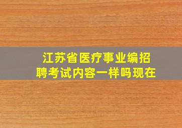 江苏省医疗事业编招聘考试内容一样吗现在