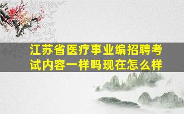 江苏省医疗事业编招聘考试内容一样吗现在怎么样