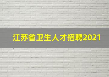 江苏省卫生人才招聘2021