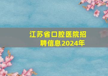 江苏省口腔医院招聘信息2024年