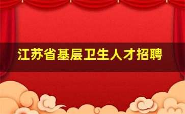 江苏省基层卫生人才招聘