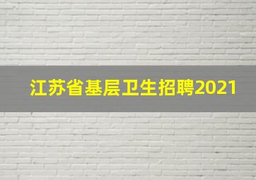 江苏省基层卫生招聘2021