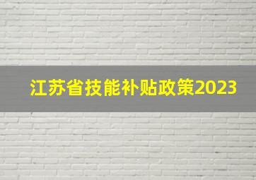 江苏省技能补贴政策2023