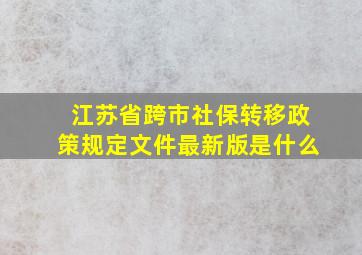 江苏省跨市社保转移政策规定文件最新版是什么