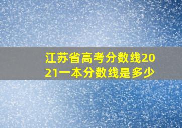 江苏省高考分数线2021一本分数线是多少