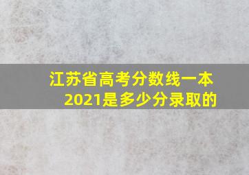 江苏省高考分数线一本2021是多少分录取的