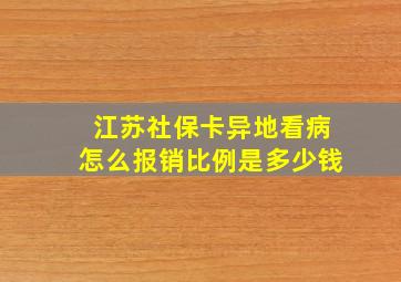 江苏社保卡异地看病怎么报销比例是多少钱