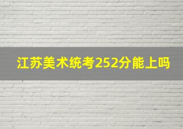 江苏美术统考252分能上吗