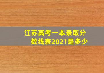 江苏高考一本录取分数线表2021是多少