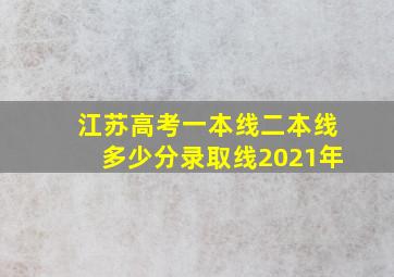 江苏高考一本线二本线多少分录取线2021年