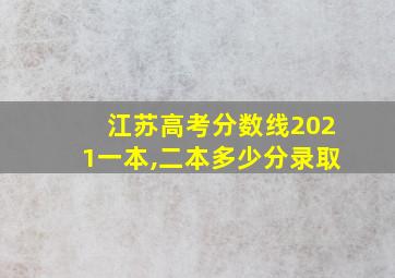 江苏高考分数线2021一本,二本多少分录取