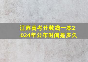 江苏高考分数线一本2024年公布时间是多久