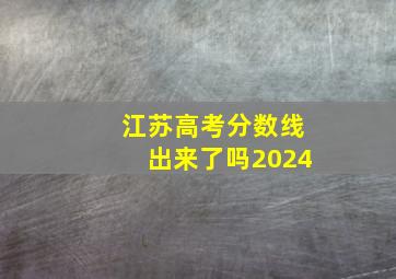 江苏高考分数线出来了吗2024