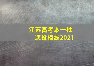 江苏高考本一批次投档线2021