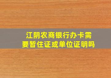 江阴农商银行办卡需要暂住证或单位证明吗