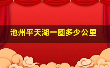 池州平天湖一圈多少公里