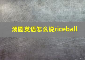 汤圆英语怎么说riceball