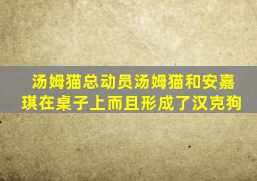 汤姆猫总动员汤姆猫和安嘉琪在桌子上而且形成了汉克狗