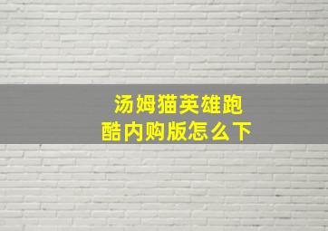 汤姆猫英雄跑酷内购版怎么下