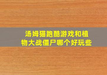 汤姆猫跑酷游戏和植物大战僵尸哪个好玩些