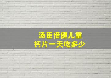 汤臣倍健儿童钙片一天吃多少