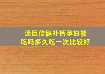 汤臣倍健补钙孕妇能吃吗多久吃一次比较好