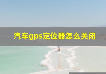 汽车gps定位器怎么关闭