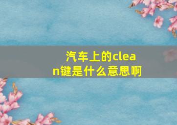 汽车上的clean键是什么意思啊