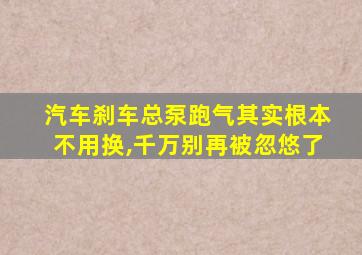 汽车刹车总泵跑气其实根本不用换,千万别再被忽悠了