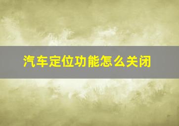 汽车定位功能怎么关闭