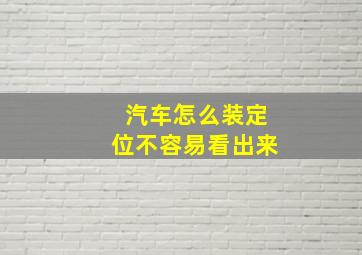 汽车怎么装定位不容易看出来