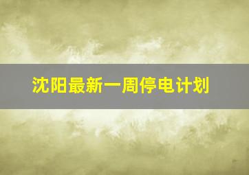 沈阳最新一周停电计划