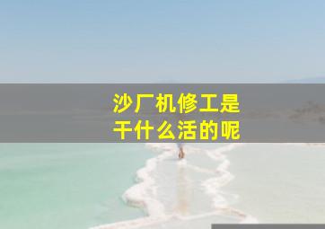 沙厂机修工是干什么活的呢