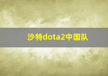 沙特dota2中国队