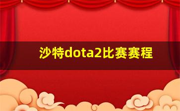 沙特dota2比赛赛程