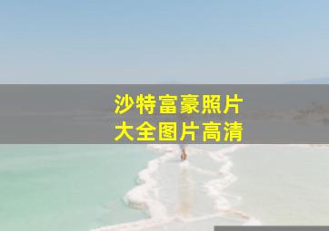 沙特富豪照片大全图片高清