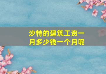 沙特的建筑工资一月多少钱一个月呢