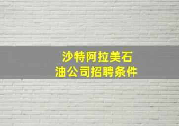 沙特阿拉美石油公司招聘条件